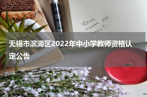 无锡市滨湖区2022年中小学教师资格认定公告
