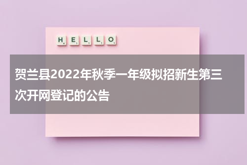 贺兰县2022年秋季一年级拟招新生第三次开网登记的公告