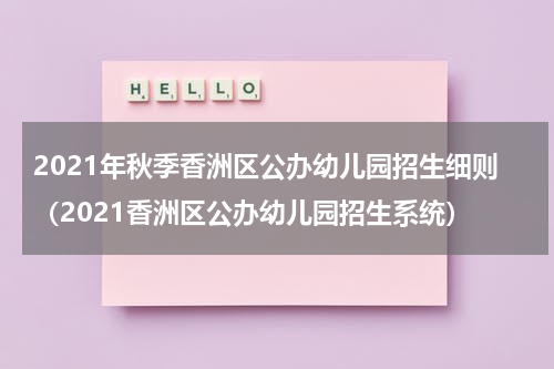 2021年秋季香洲区公办幼儿园招生细则（2021香洲区公办幼儿园招生系统）