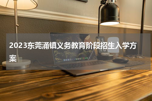 2023东莞涌镇义务教育阶段招生入学方案