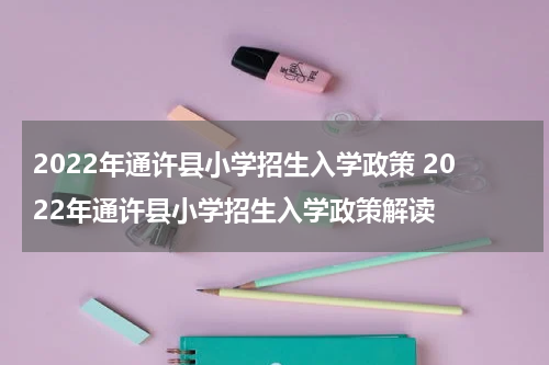 2022年通许县小学招生入学政策 2022年通许县小学招生入学政策解读