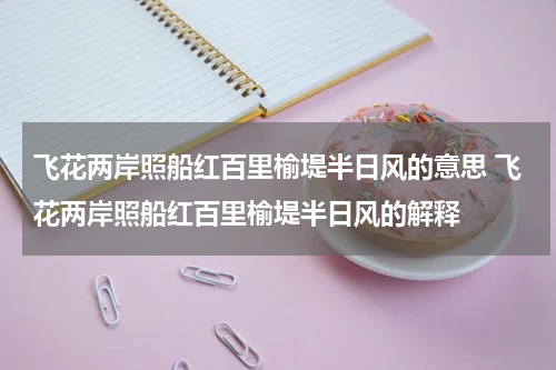 飞花两岸照船红百里榆堤半日风的意思 飞花两岸照船红百里榆堤半日风的解释