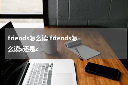 friends怎么读 friends怎么读s还是z