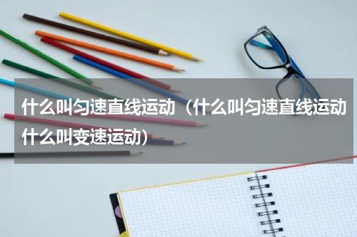 什么叫匀速直线运动（什么叫匀速直线运动什么叫变速运动）