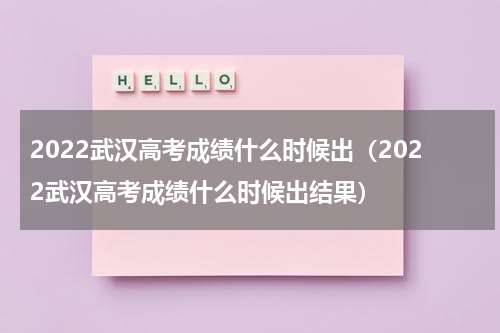 2022武汉高考成绩什么时候出（2022武汉高考成绩什么时候出结果）