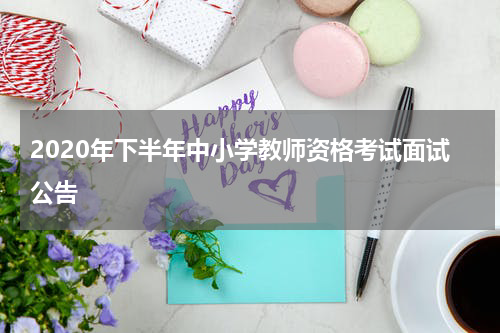 2020年下半年中小学教师资格考试面试公告