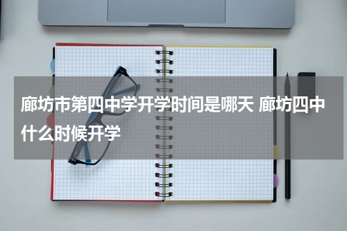 廊坊市第四中学开学时间是哪天 廊坊四中什么时候开学