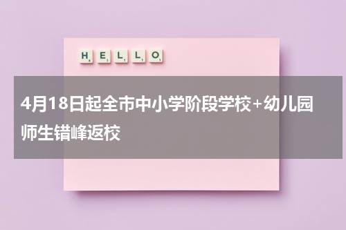 4月18日起全市中小学阶段学校+幼儿园师生错峰返校