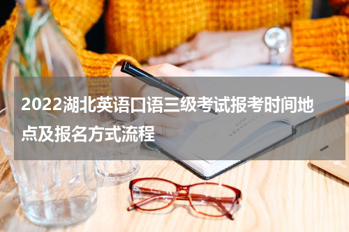 2022湖北英语口语三级考试报考时间地点及报名方式流程
