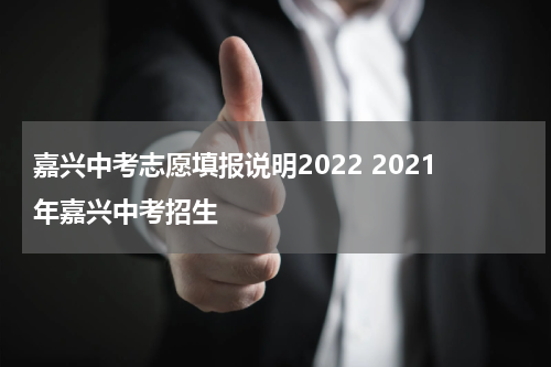 嘉兴中考志愿填报说明2022 2021年嘉兴中考招生