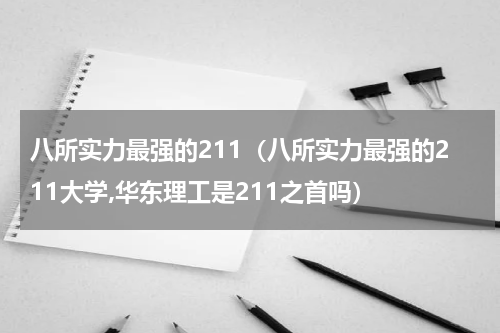 八所实力最强的211(八所实力最强的211大学,华东理工是211之首吗)