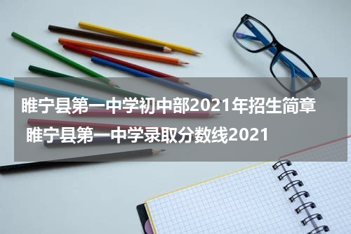 睢宁县第一中学初中部2021年招生简章 睢宁县第一中学录取分数线2021