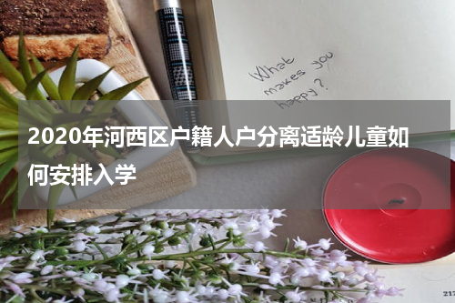 2020年河西区户籍人户分离适龄儿童如何安排入学