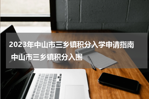 2023年中山市三乡镇积分入学申请指南 中山市三乡镇积分入围