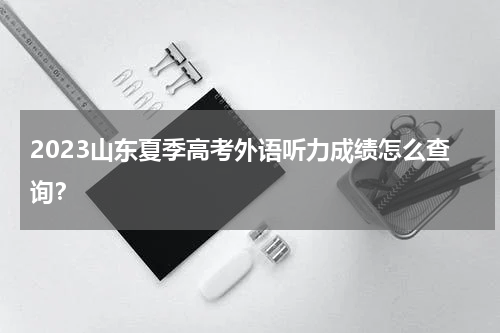 2023山东夏季高考外语听力成绩怎么查询?