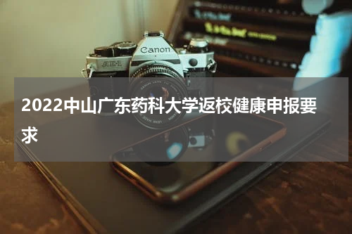 2022中山广东药科大学返校健康申报要求