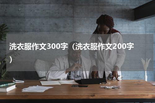 洗衣服作文300字（洗衣服作文200字）
