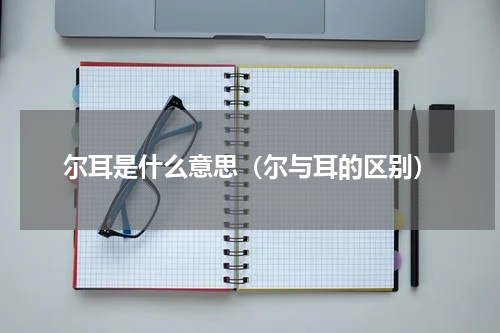 尔耳是什么意思（尔与耳的区别）