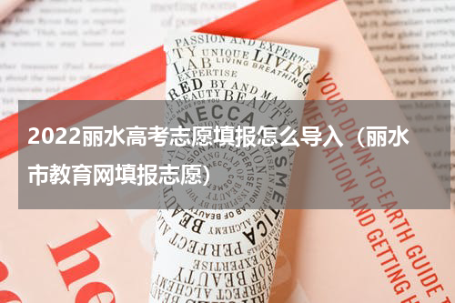 2022丽水高考志愿填报怎么导入（丽水市教育网填报志愿）