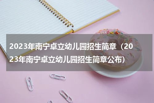 2023年南宁卓立幼儿园招生简章(2023年南宁卓立幼儿园招生简章公布)