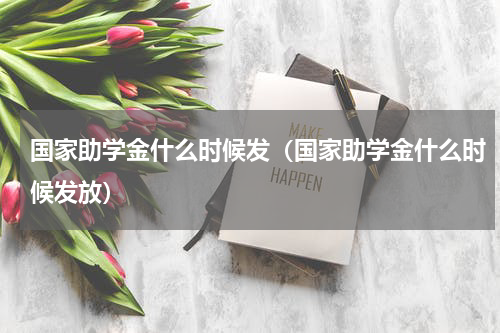 国家助学金什么时候发（国家助学金什么时候发放）