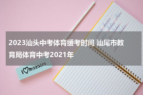2023汕头中考体育缓考时间 汕尾市教育局体育中考2021年
