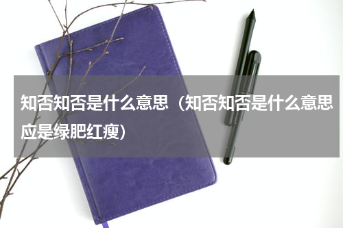 知否知否是什么意思（知否知否是什么意思应是绿肥红瘦）