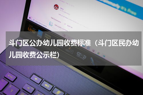 斗门区公办幼儿园收费标准(斗门区民办幼儿园收费公示栏)