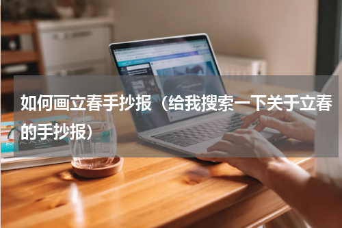 如何画立春手抄报(给我搜索一下关于立春的手抄报)