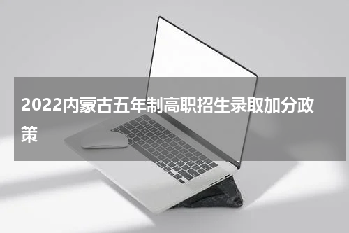 2022内蒙古五年制高职招生录取加分政策