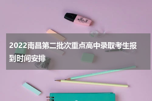 2022南昌第二批次重点高中录取考生报到时间安排