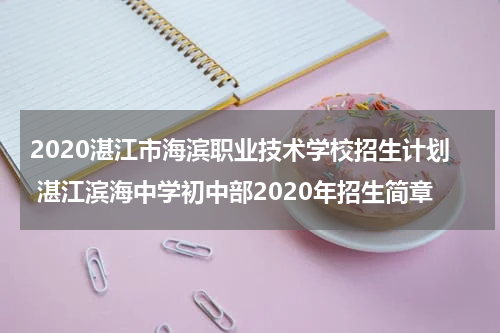 2020湛江市海滨职业技术学校招生计划 湛江滨海中学初中部2020年招生简章