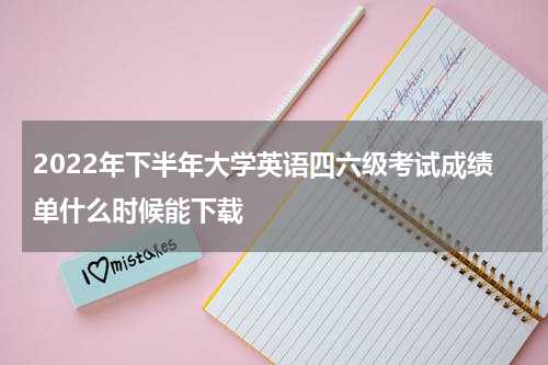2022年下半年大学英语四六级考试成绩单什么时候能下载