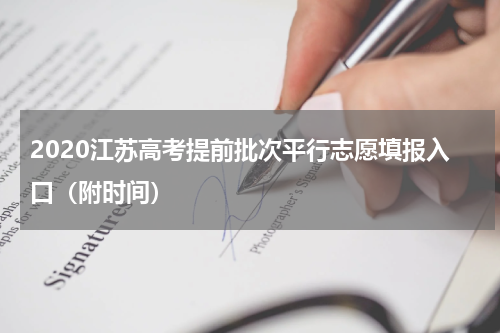 2020江苏高考提前批次平行志愿填报入口（附时间）