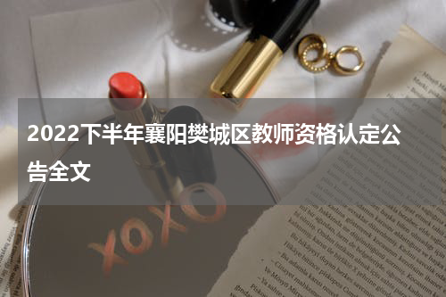 2022下半年襄阳樊城区教师资格认定公告全文