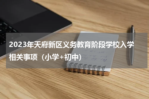 2023年天府新区义务教育阶段学校入学相关事项（小学+初中）