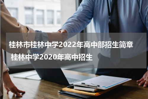 桂林市桂林中学2022年高中部招生简章 桂林中学2020年高中招生
