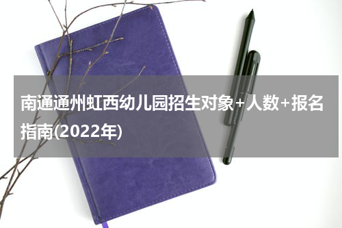 南通通州虹西幼儿园招生对象+人数+报名指南(2022年)