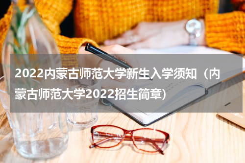 2022内蒙古师范大学新生入学须知（内蒙古师范大学2022招生简章）