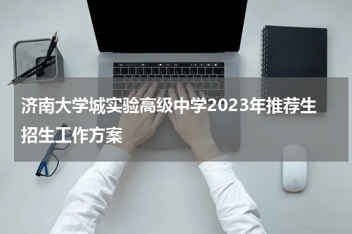 济南大学城实验高级中学2023年推荐生招生工作方案
