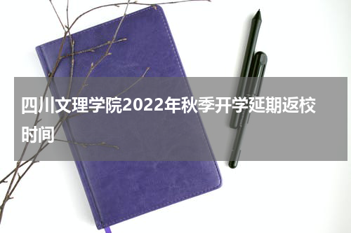 四川文理学院2022年秋季开学延期返校时间