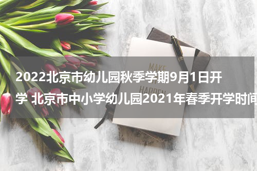 2022北京市幼儿园秋季学期9月1日开学 北京市中小学幼儿园2021年春季开学时间