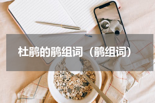 杜鹃的鹃组词(鹃组词)