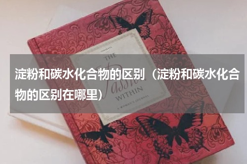 淀粉和碳水化合物的区别(淀粉和碳水化合物的区别在哪里)