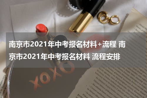 南京市2021年中考报名材料+流程 南京市2021年中考报名材料 流程安排