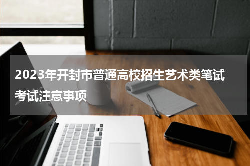 2023年开封市普通高校招生艺术类笔试考试注意事项