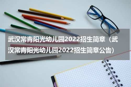 武汉常青阳光幼儿园2022招生简章（武汉常青阳光幼儿园2022招生简章公告）