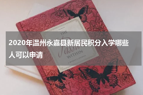 2020年温州永嘉县新居民积分入学哪些人可以申请
