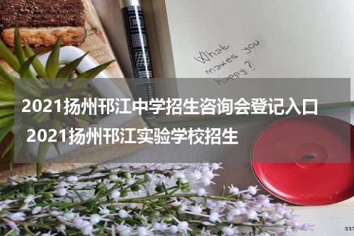 2021扬州邗江中学招生咨询会登记入口 2021扬州邗江实验学校招生