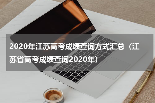 2020年江苏高考成绩查询方式汇总（江苏省高考成绩查询2020年）